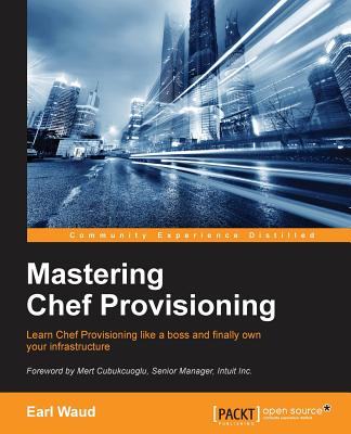 Mastering Chef Provisioning: Render your entire infrastructure as code with Chef - Waud, Earl