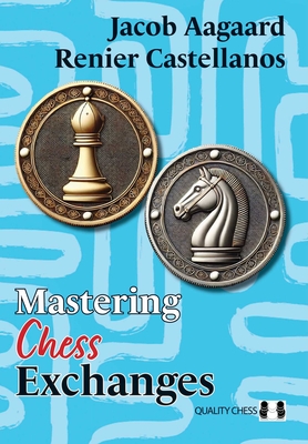 Mastering Chess Exchanges - Aagaard, Jacob, and Castellanos, Renier