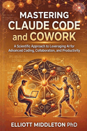 Mastering Claude Code and Cowork: A Scientific Approach to Leveraging AI for Advanced Coding, Collaboration, and Productivity