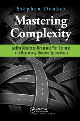 Mastering Complexity: Adding Coherence Throughout Your Business with Dependency Structure Spreadsheets - Denker, Stephen