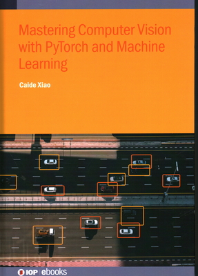 Mastering Computer Vision with PyTorch and Machine Learning - Xiao, Caide