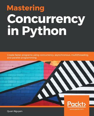 Mastering Concurrency in Python: Create faster programs using concurrency, asynchronous, multithreading, and parallel programming - 