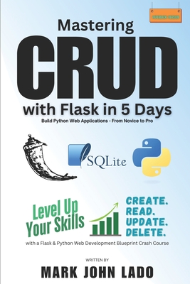 Mastering CRUD with Flask in 5 Days; Build Python Web Applications - From Novice to Pro: Level Up Your Skills with a Flask &Python Web Development Blueprint Crash Course - Lado, Mark John Perez