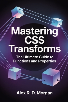 Mastering CSS Transforms: The Ultimate Guide to Functions and Properties - Morgan, Alex R D