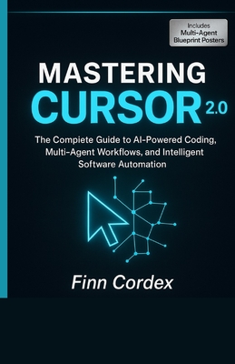 Mastering Cursor 2.0: The Complete Guide to AI-Powered Coding, Multi-Agent Workflows, and Intelligent Software Automation - Cordex, Finn