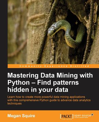 Mastering Data Mining with Python - Find patterns hidden in your data: Find patterns hidden in your data - Squire, Megan