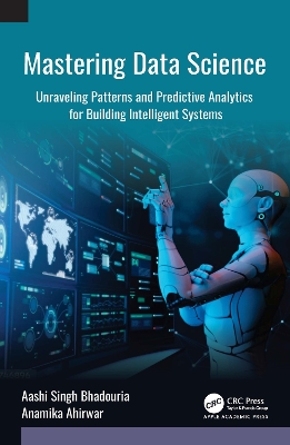 Mastering Data Science: Unraveling Patterns and Predictive Analytics for Building Intelligent Systems - Bhadouria, Aashi Singh, and Ahirwar, Anamika