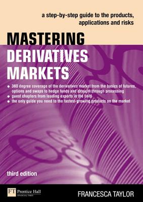 Mastering Derivatives Markets: A Step-By-Step Guide to the Products, Applications and Risks - Taylor, Francesca