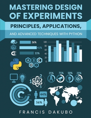 Mastering Design of Experiments: Principles, Applications, and Advanced Techniques with Python - Dakubo, Francis