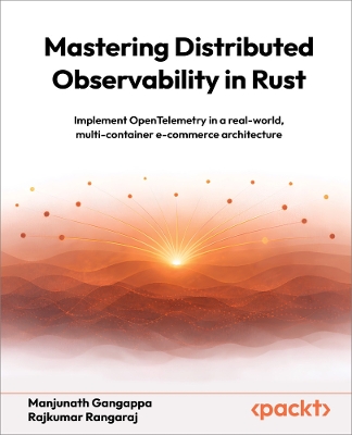 Mastering Distributed Observability in Rust: Implement OpenTelemetry in a real-world, multi-container e-commerce architecture - Gangappa, Manjunath, and Rangaraj, Rajkumar, and Stalnaker, Trask (Foreword by)