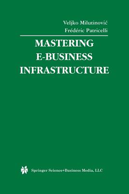 Mastering E-Business Infrastructure - Milutinovic, Veljko (Editor), and Patricelli, Fr�d�ric (Editor)