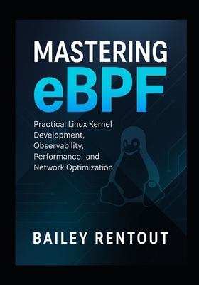 Mastering eBPF: Practical Linux Kernel Development, Observability, Performance, and Network Optimization - Rentoul, Bailey