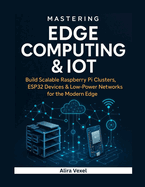 Mastering Edge Computing & IoT: Build Scalable Raspberry Pi Clusters, ESP32 Devices & Low-Power Networks for the Modern Edge