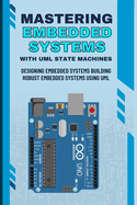 Mastering Embedded Systems with UML State Machines: Designing Embedded Systems Building Robust Embedded Systems Using UML