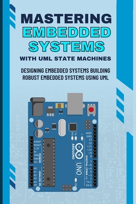 Mastering Embedded Systems with UML State Machines: Designing Embedded Systems Building Robust Embedded Systems Using UML - Takehiko, Nishimoto