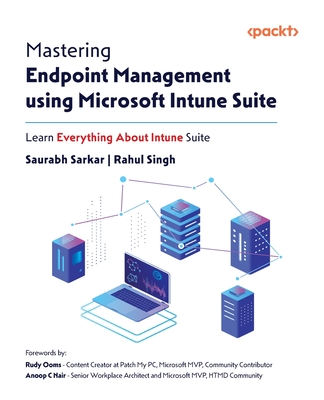 Mastering Endpoint Management using Microsoft Intune Suite: Learn Everything About Intune Suite - Sarkar, Saurabh, and Singh, Rahul, and Ooms, Rudy (Foreword by)