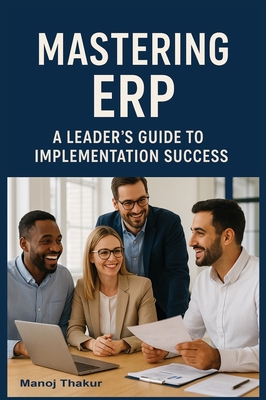 Mastering ERP: A Leader's Guide to Implementation Success - Thakur, Manoj