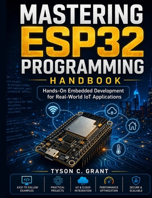 Mastering ESP32 Programming Handbook: Hands-On Embedded Development for Real-World IoT Applications - Grant, Tyson C