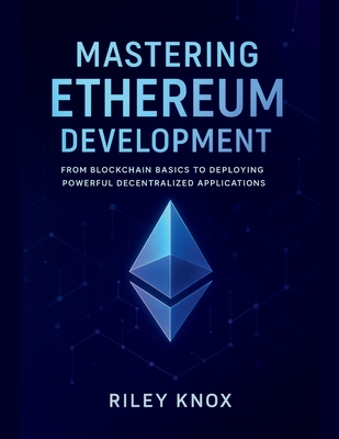 Mastering Ethereum Development: From Blockchain Basics to Deploying Powerful Decentralized Applications - Knox, Riley