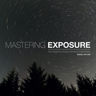 Mastering Exposure: The Definitive Guide for Photographers - Taylor, David