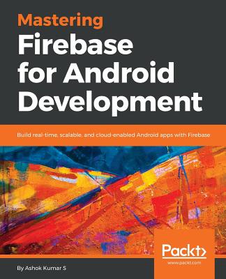 Mastering Firebase for Android Development: Build real-time, scalable, and cloud-enabled Android apps with Firebase - Kumar S, Ashok