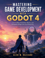 Mastering Game Development with Godot 4: Learn Coding, Animation, Physics, and Gameplay Design from the Ground Up