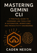 Mastering Gemini CLI: A Practical Guide to Command-Line Tools for AI Automation, Workflows, and Productivity Engineering