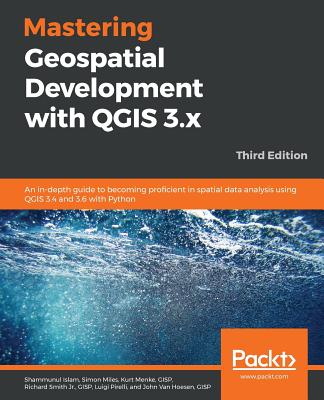 Mastering Geospatial Development with QGIS 3.x - Third Edition - Islam, Shammunul, and Miles, Simon, and Menke, Gisp Kurt