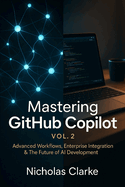 Mastering GitHub Copilot, Vol. 2: Advanced Workflows, Enterprise Integration & The Future of AI Development