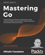 Mastering Go: Create Golang production applications using network libraries, concurrency, machine learning, and advanced data structures