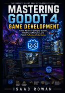 Mastering Godot 4 Game Development: Create Advanced Gameplay Systems, Polish Game Mechanics, and Publish Professional Indie Games