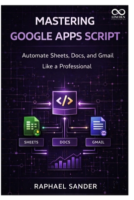 Mastering Google Apps Script: Automate Sheets, Docs, and Gmail Like a Professional - Sander, Raphael