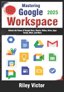 Mastering Google Workspace: The Ultimate 13-in-1 Beginner's Guide: Unlock the Power of Google Docs, Sheets, Slides, Drive, Apps Script, Meet, and More tools for Productivity