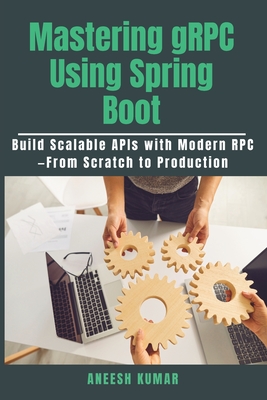 Mastering gRPC Using Spring Boot: Build Scalable APIs with Modern RPC-From Scratch to Production - Kumar, Aneesh