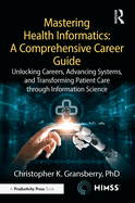 Mastering Health Informatics: A Comprehensive Career Guide: Unlocking Careers, Advancing Systems, and Transforming Patient Care through Information Science