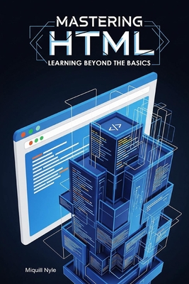 Mastering HTML: Learning Beyond the Basics - Nyle, Miquill