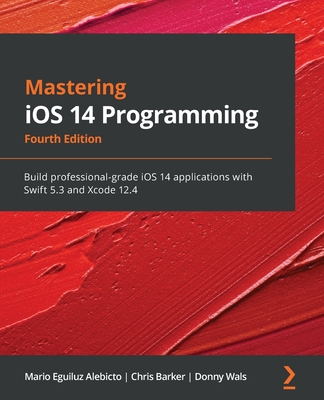 Mastering iOS 14 Programming: Build professional-grade iOS 14 applications with Swift 5.3 and Xcode 12.4 - Alebicto, Mario Eguiluz, and Barker, Chris, and Wals, Donny
