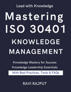 Mastering ISO 30401 Knowledge Management: The Knowledge Management Blueprint ISO 30401 Success Framework Knowledge Excellence Unlocked The Ultimate ISO 30401 Guide Practical Knowledge Mastery
