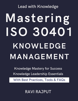 Mastering ISO 30401 Knowledge Management: The Knowledge Management Blueprint ISO 30401 Success Framework Knowledge Excellence Unlocked The Ultimate ISO 30401 Guide Practical Knowledge Mastery - Rajput, Ravi