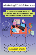 Mastering It Job Interviews: a Comprehensive Guide to Acing Technical and Behavioral Interviews in the It Industry