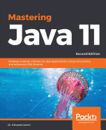 Mastering Java 11: Develop modular and secure Java applications using concurrency and advanced JDK libraries