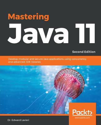 Mastering Java 11: Develop modular and secure Java applications using concurrency and advanced JDK libraries - Jr., Dr. Edward Lavieri, and Jog, Mandar