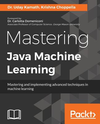 Mastering Java Machine Learning - Kamath, Uday, and Choppella, Krishna