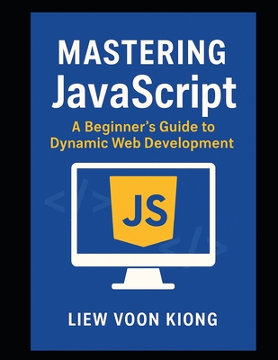 Mastering JavaScript: A Beginner's Guide to Dynamic Web Development - Liew, Voon Kiong