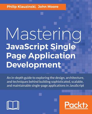 Mastering JavaScript Single Page Application Development - Klauzinski, Philip, and Moore, John
