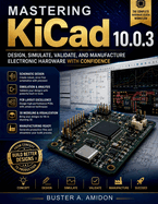 Mastering KiCad 10.0.3: Design, Simulate, Validate, and Manufacture Electronic Hardware with Confidence