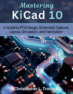 Mastering KiCad 10: A Guide to PCB Design, Schematic Capture, Layout, Simulation, and Fabrication