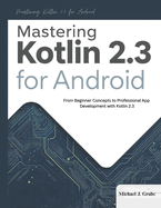 Mastering Kotlin 2.3 for Android: From Beginner Concepts to Professional App Development with Kotlin 2.3