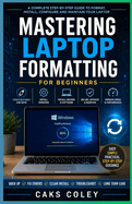 Mastering Laptop Formatting for Beginners.: A Complete Step by Step Guide to Cleaning, Resetting, and Reinstalling Windows Like a Professional