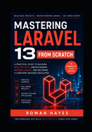 Mastering Laravel 13 from Scratch: A Practical Guide to Building Real Projects, Understanding Modern Laravel, and Becoming a Confident Backend Developer